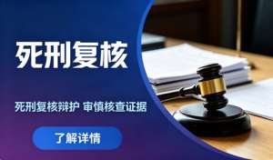面对死刑与死刑复核，专业刑辩守护当事人合法权益